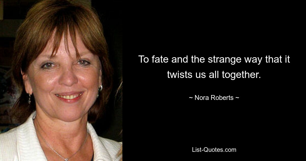 To fate and the strange way that it twists us all together. — © Nora Roberts