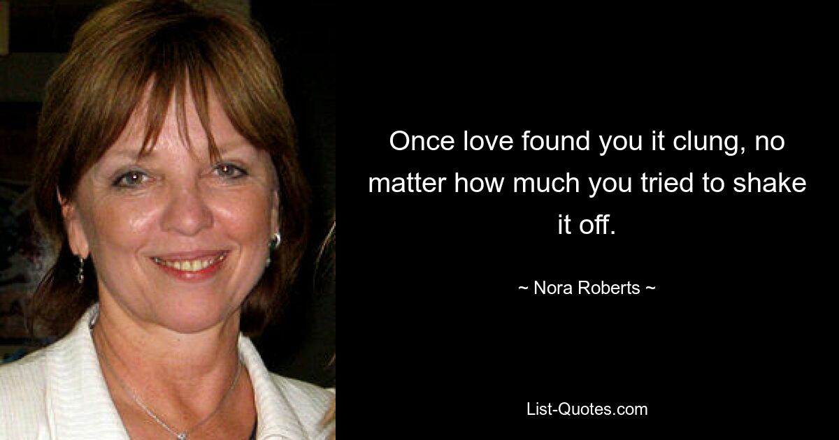 Once love found you it clung, no matter how much you tried to shake it off. — © Nora Roberts