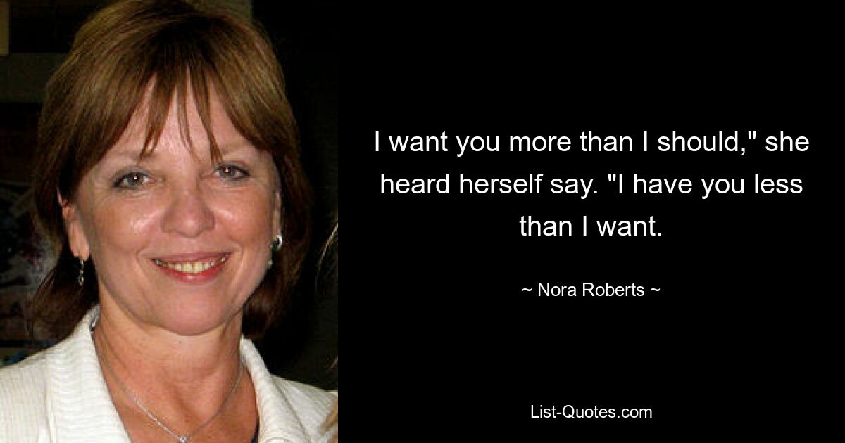 I want you more than I should," she heard herself say. "I have you less than I want. — © Nora Roberts