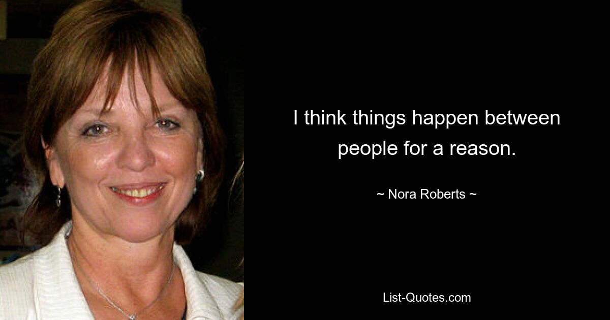 I think things happen between people for a reason. — © Nora Roberts