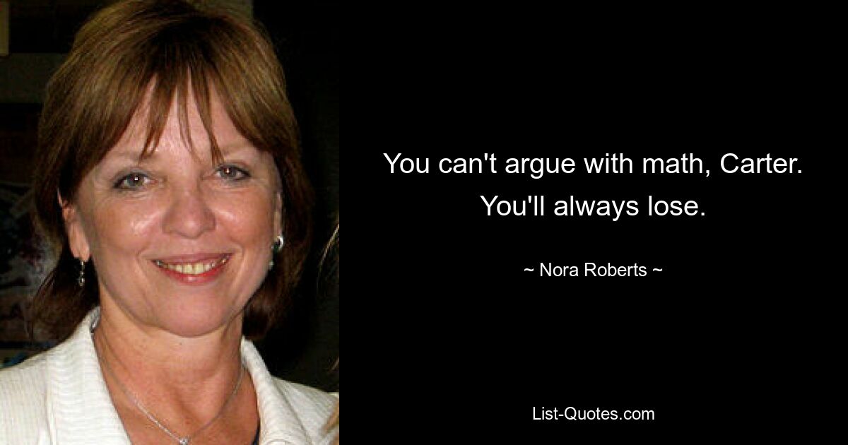 You can't argue with math, Carter. You'll always lose. — © Nora Roberts