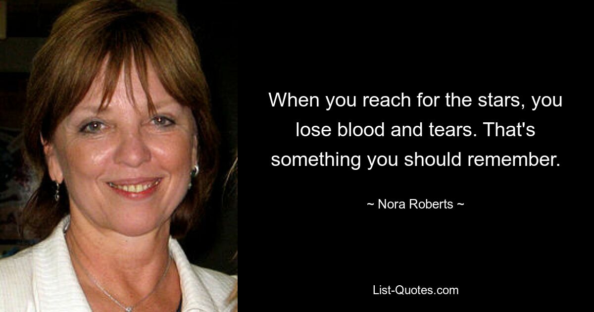 When you reach for the stars, you lose blood and tears. That's something you should remember. — © Nora Roberts