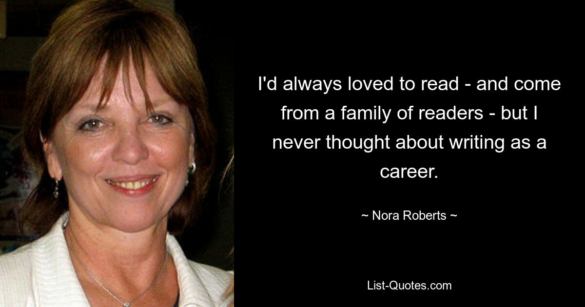 Я всегда любил читать – и происходил из семьи читателей – но никогда не думал о писательстве как о карьере. — © Нора Робертс 