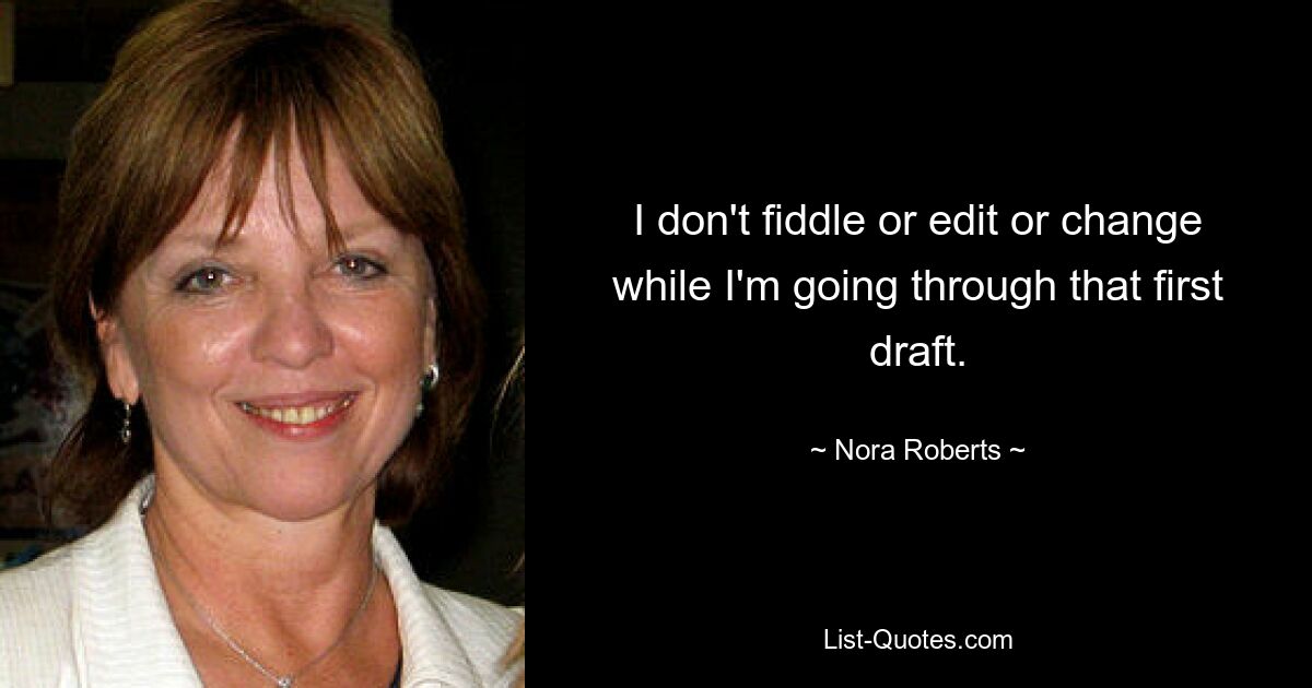 I don't fiddle or edit or change while I'm going through that first draft. — © Nora Roberts