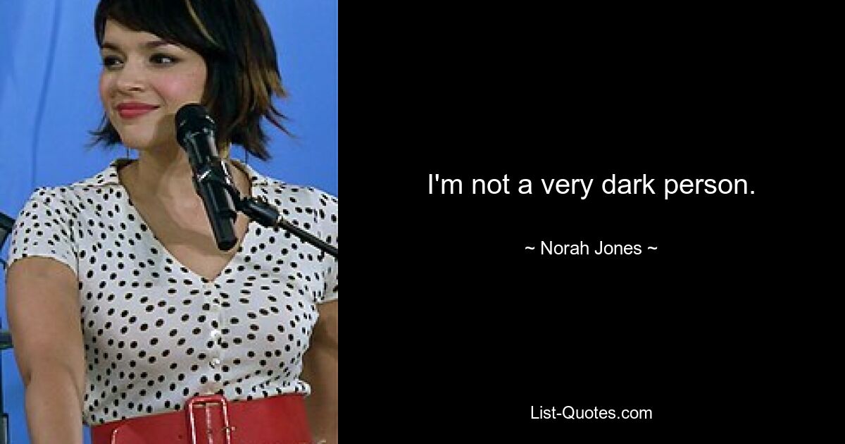 I'm not a very dark person. — © Norah Jones