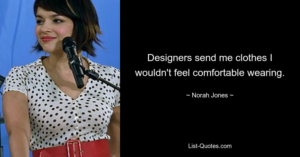 Designers send me clothes I wouldn't feel comfortable wearing. — © Norah Jones