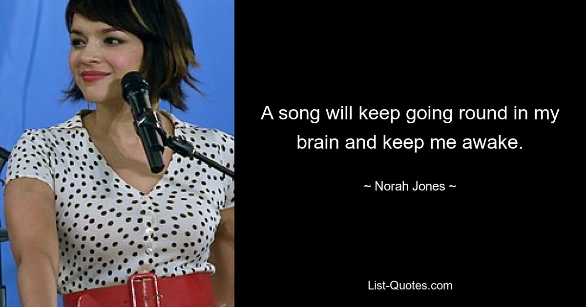 A song will keep going round in my brain and keep me awake. — © Norah Jones