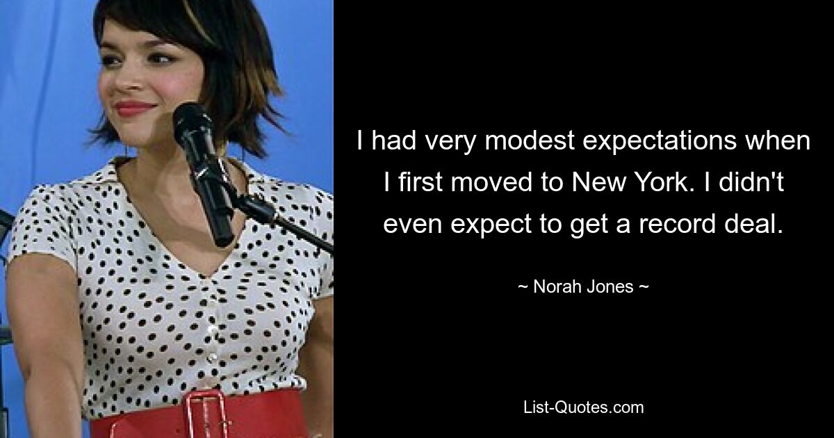 I had very modest expectations when I first moved to New York. I didn't even expect to get a record deal. — © Norah Jones