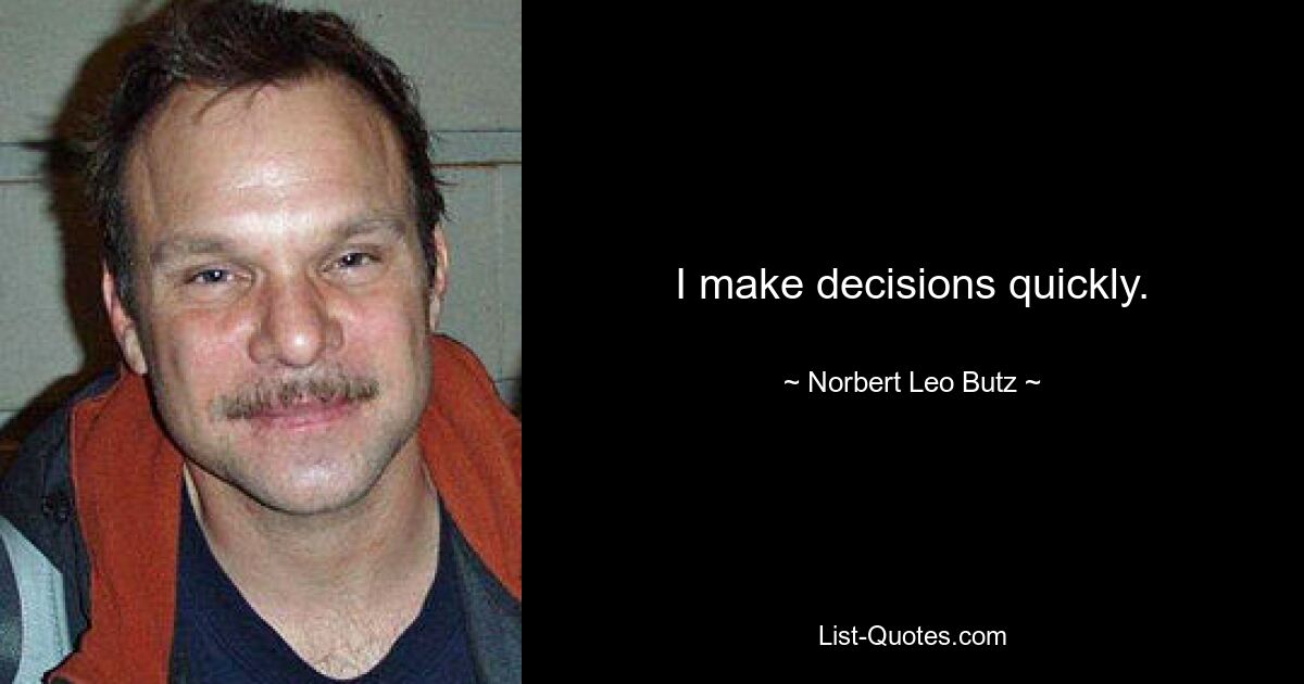 I make decisions quickly. — © Norbert Leo Butz