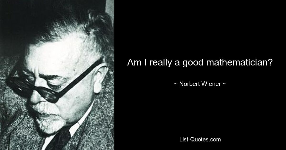 Am I really a good mathematician? — © Norbert Wiener