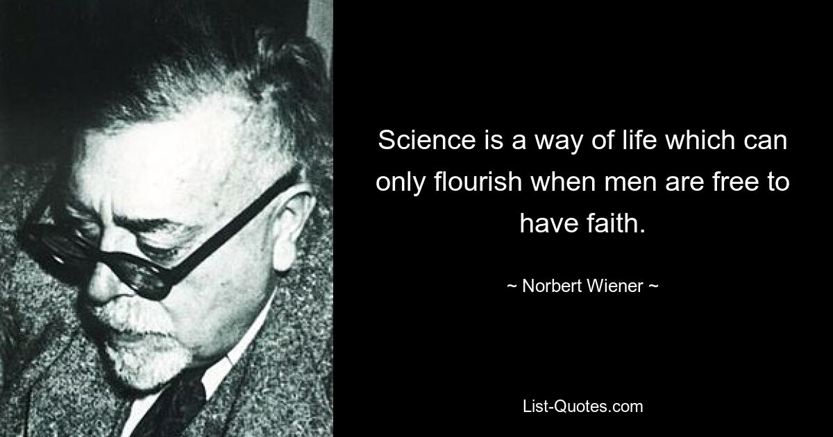 Science is a way of life which can only flourish when men are free to have faith. — © Norbert Wiener