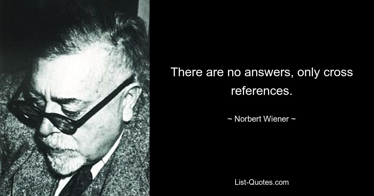 There are no answers, only cross references. — © Norbert Wiener