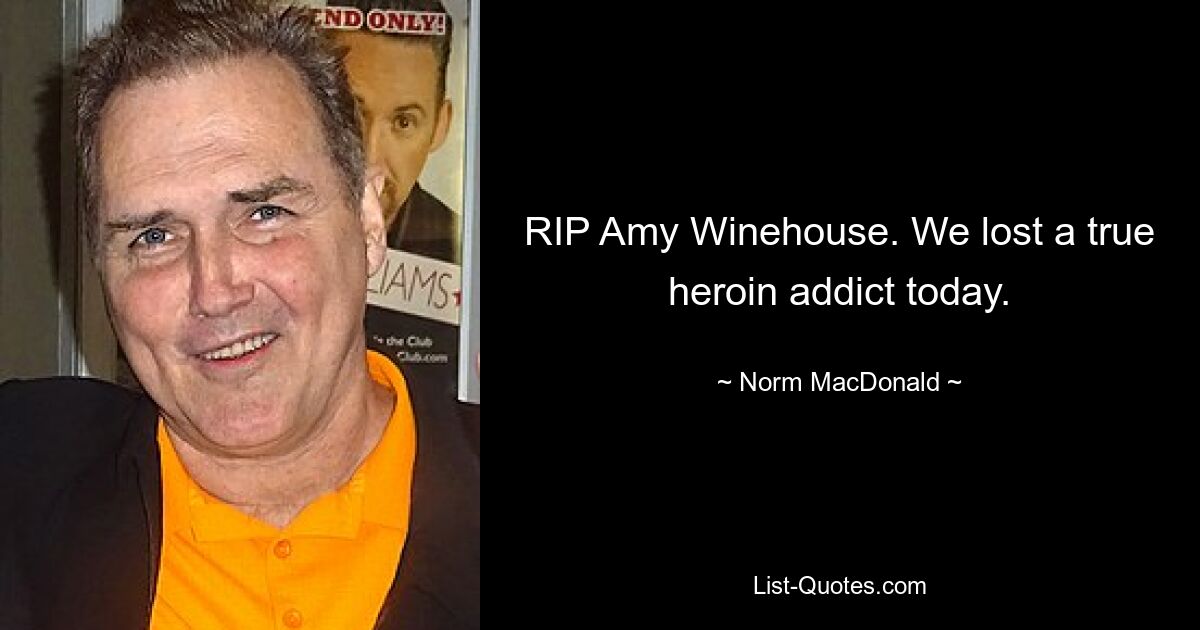 RIP Amy Winehouse. We lost a true heroin addict today. — © Norm MacDonald