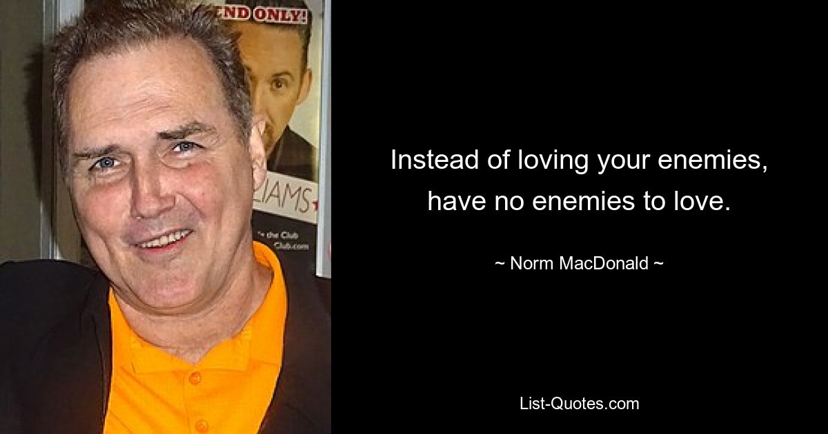 Instead of loving your enemies, have no enemies to love. — © Norm MacDonald