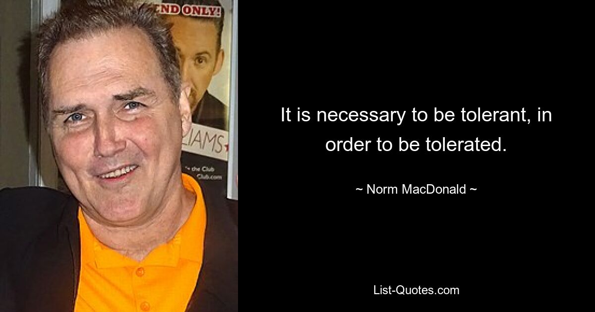 Man muss tolerant sein, um toleriert zu werden. — © Norm MacDonald