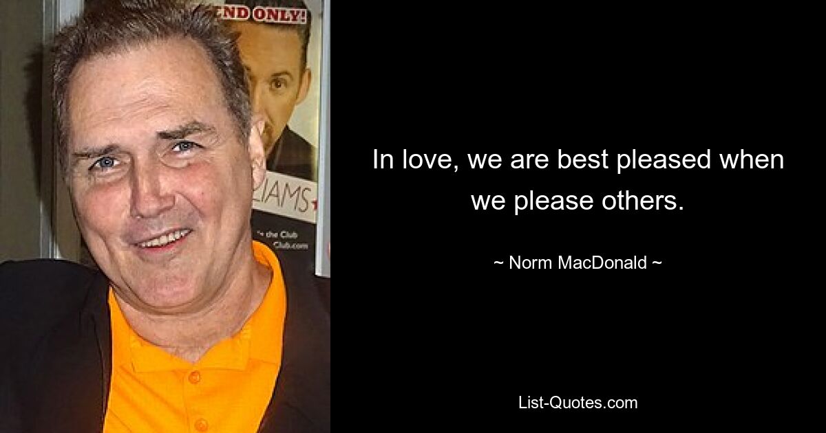 In love, we are best pleased when we please others. — © Norm MacDonald