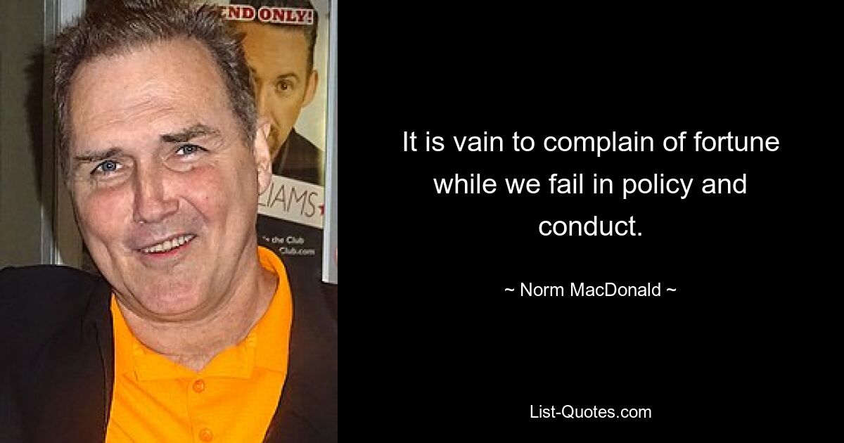 It is vain to complain of fortune while we fail in policy and conduct. — © Norm MacDonald