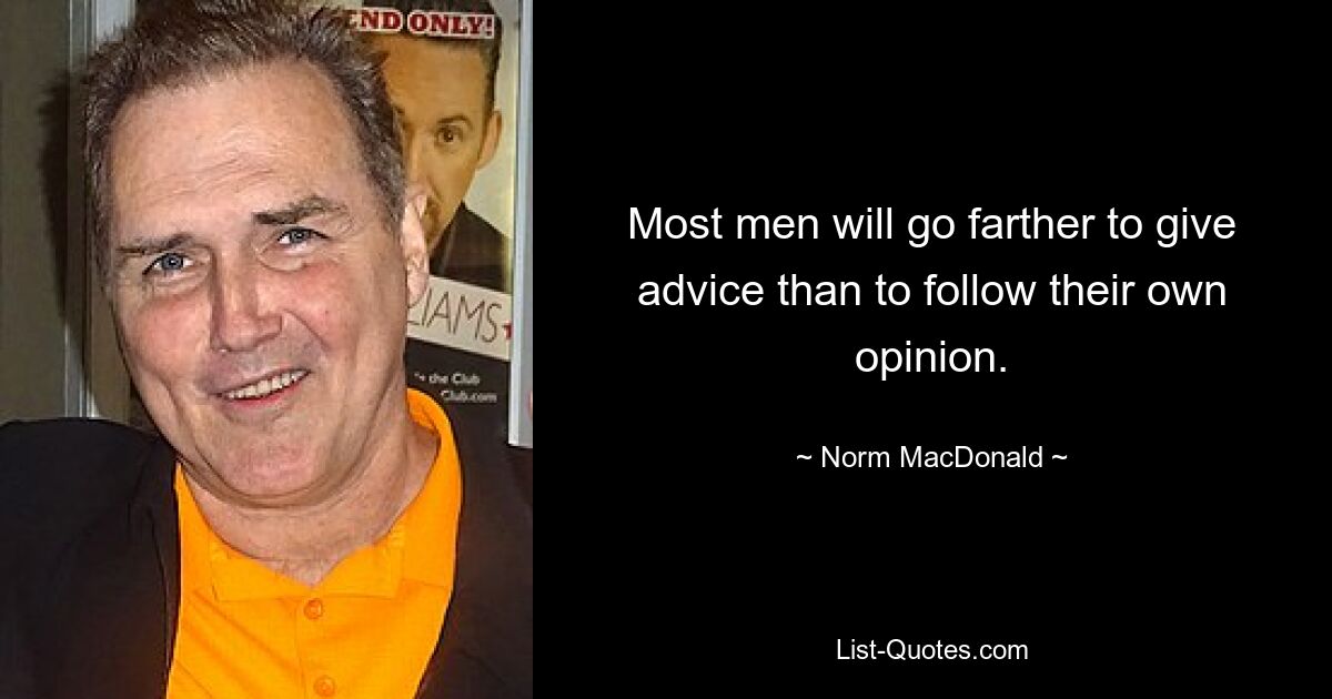 Most men will go farther to give advice than to follow their own opinion. — © Norm MacDonald