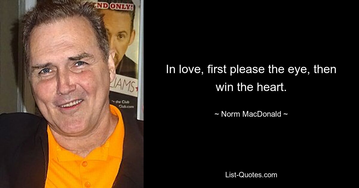 In love, first please the eye, then win the heart. — © Norm MacDonald