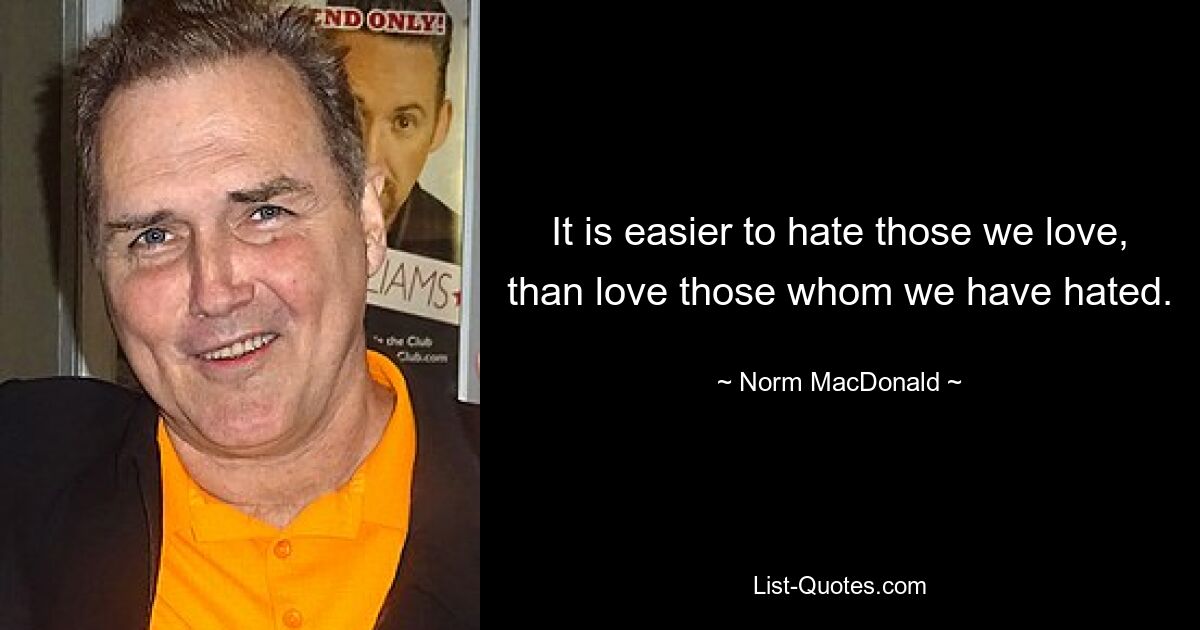 It is easier to hate those we love, than love those whom we have hated. — © Norm MacDonald