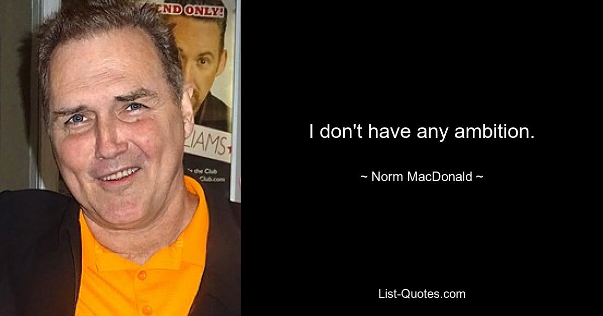 I don't have any ambition. — © Norm MacDonald