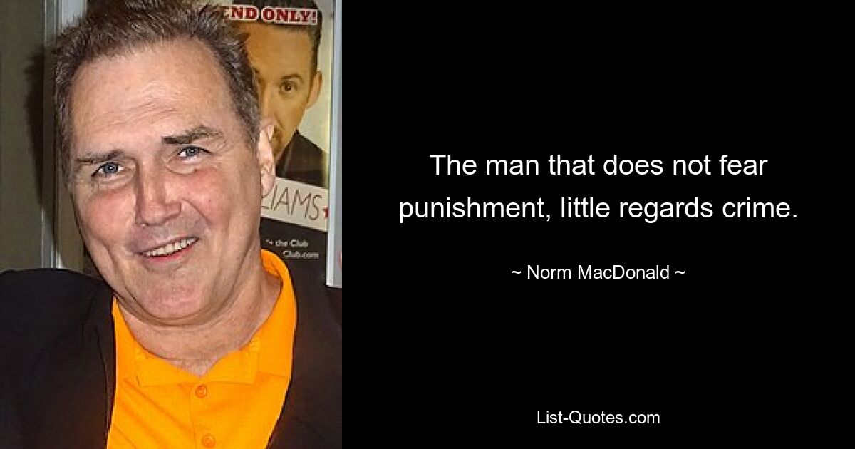 The man that does not fear punishment, little regards crime. — © Norm MacDonald