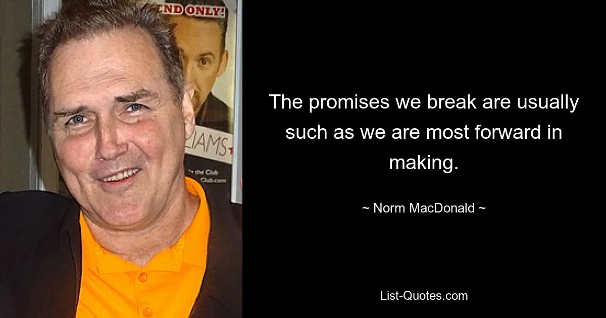 The promises we break are usually such as we are most forward in making. — © Norm MacDonald