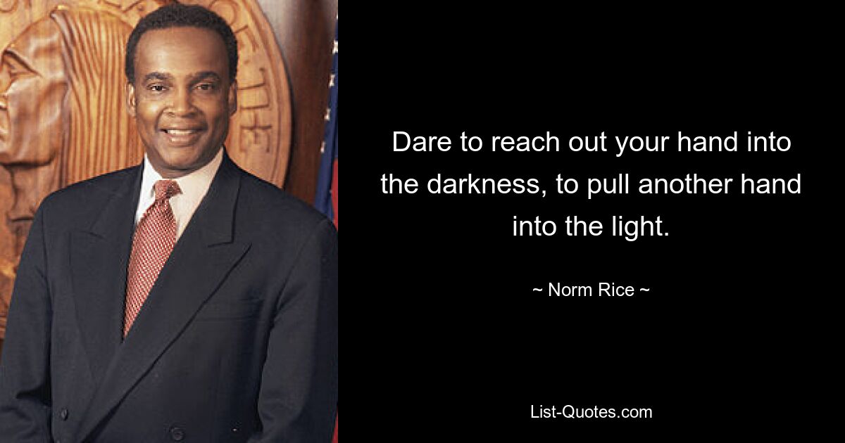 Dare to reach out your hand into the darkness, to pull another hand into the light. — © Norm Rice