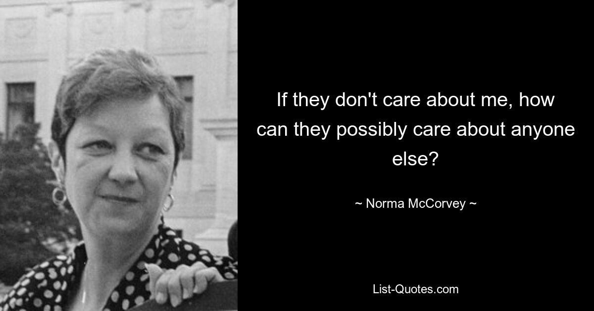 If they don't care about me, how can they possibly care about anyone else? — © Norma McCorvey