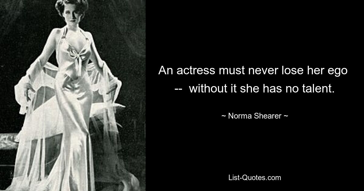 An actress must never lose her ego  --  without it she has no talent. — © Norma Shearer