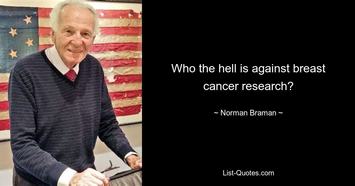 Who the hell is against breast cancer research? — © Norman Braman