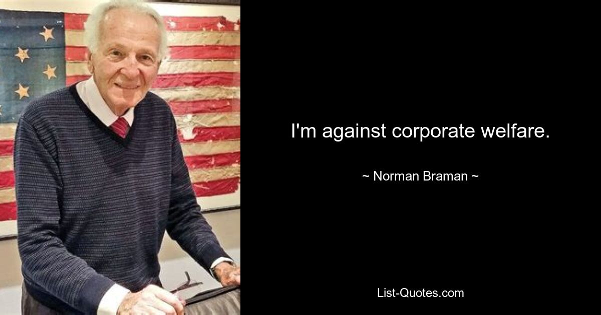 I'm against corporate welfare. — © Norman Braman