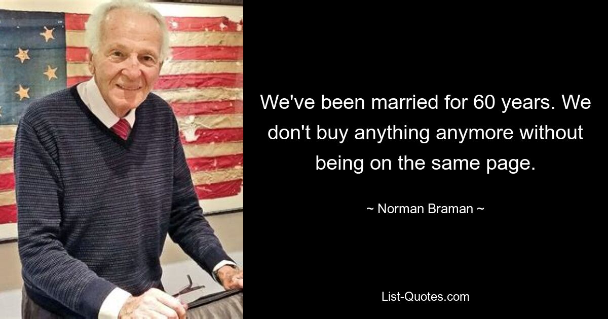 We've been married for 60 years. We don't buy anything anymore without being on the same page. — © Norman Braman