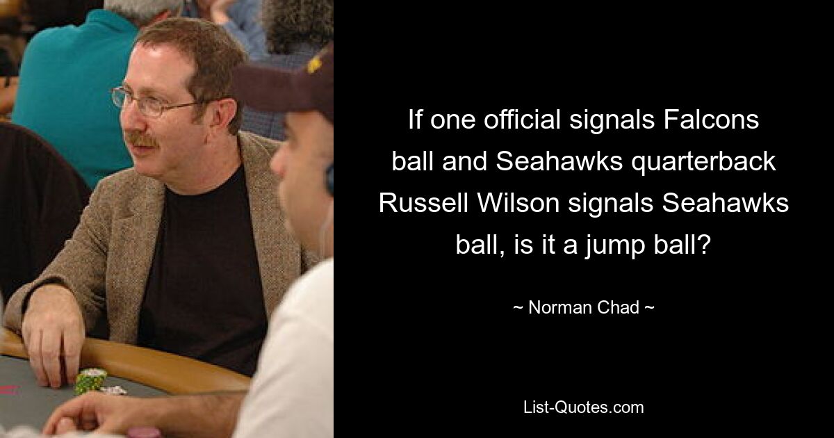 If one official signals Falcons ball and Seahawks quarterback Russell Wilson signals Seahawks ball, is it a jump ball? — © Norman Chad