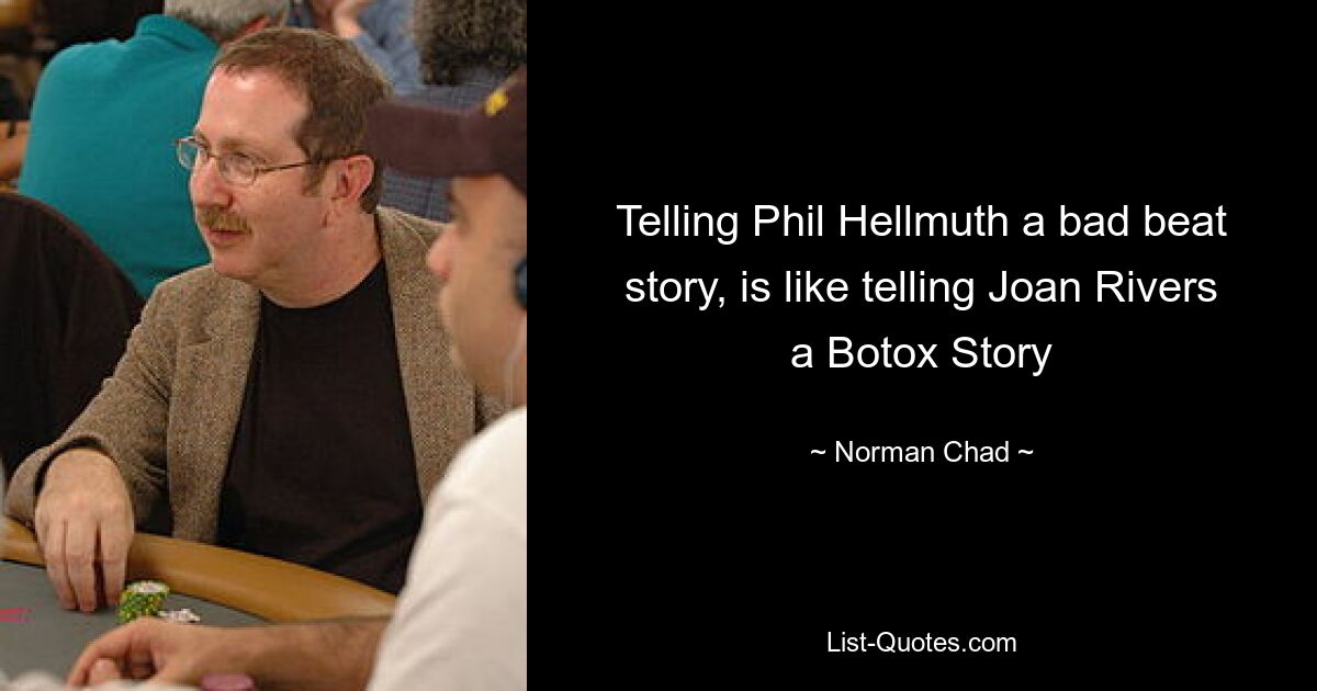 Telling Phil Hellmuth a bad beat story, is like telling Joan Rivers a Botox Story — © Norman Chad