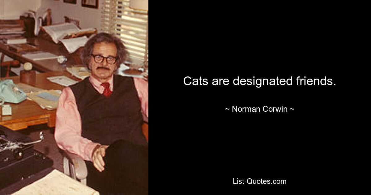 Cats are designated friends. — © Norman Corwin