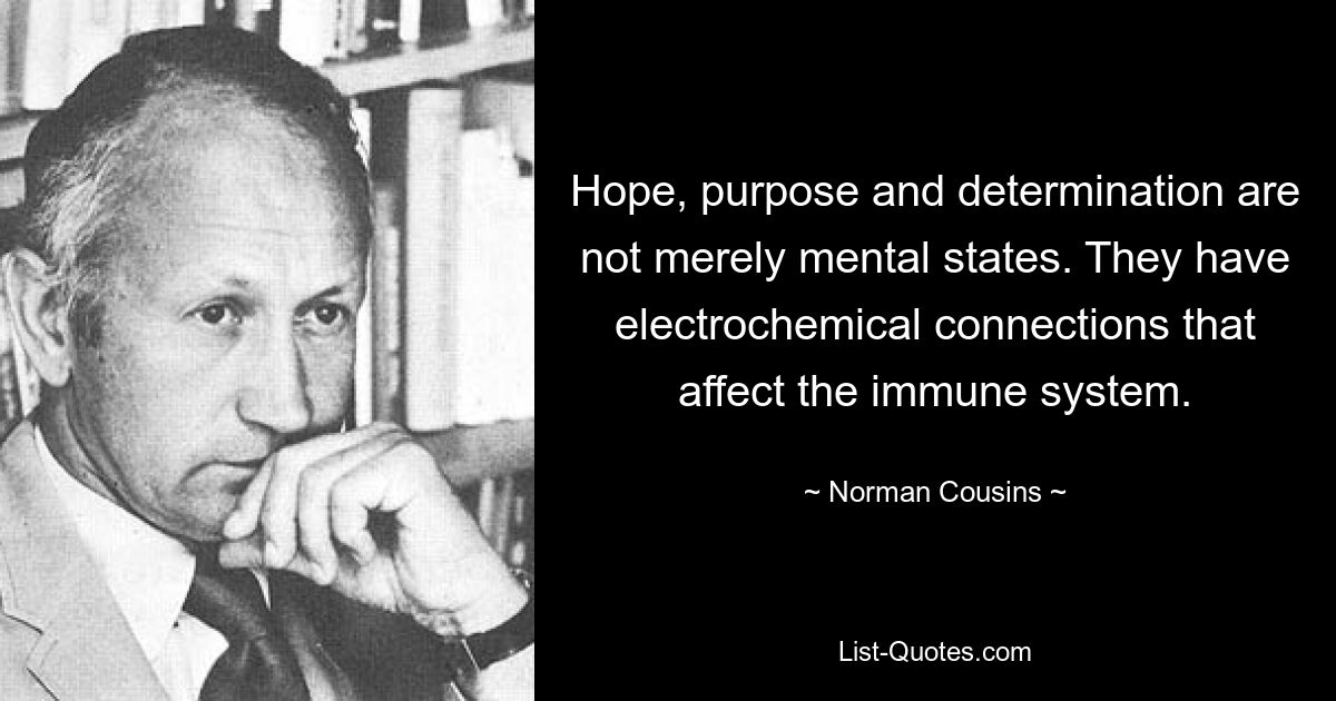 Надежда, цель и решимость — это не просто состояния ума. Они имеют электрохимические связи, влияющие на иммунную систему. — © Норман Казинс 