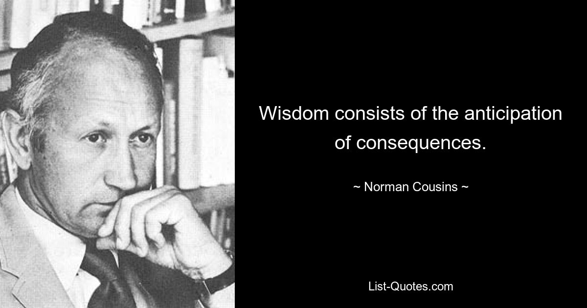 Wisdom consists of the anticipation of consequences. — © Norman Cousins