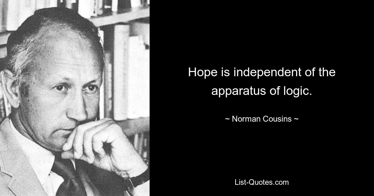 Hope is independent of the apparatus of logic. — © Norman Cousins