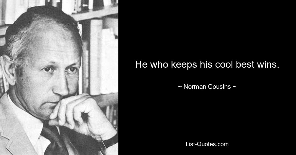 He who keeps his cool best wins. — © Norman Cousins