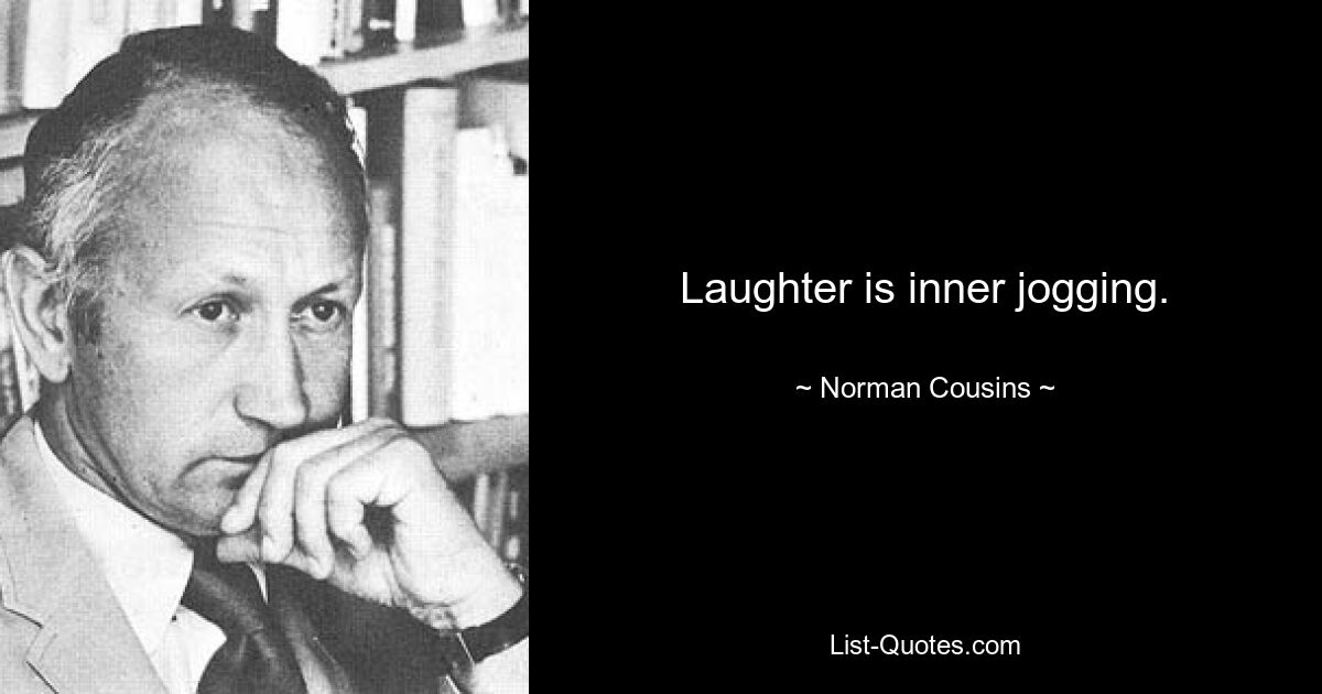 Laughter is inner jogging. — © Norman Cousins