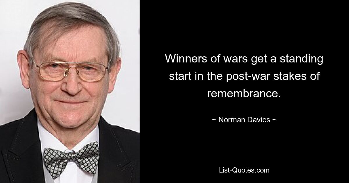 Winners of wars get a standing start in the post-war stakes of remembrance. — © Norman Davies