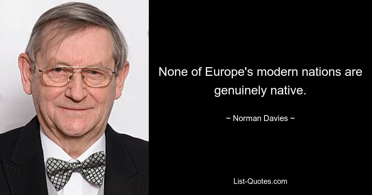 None of Europe's modern nations are genuinely native. — © Norman Davies