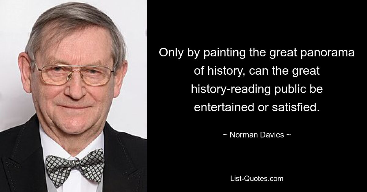 Only by painting the great panorama of history, can the great history-reading public be entertained or satisfied. — © Norman Davies