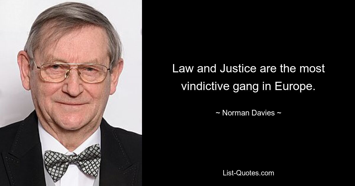 Law and Justice are the most vindictive gang in Europe. — © Norman Davies