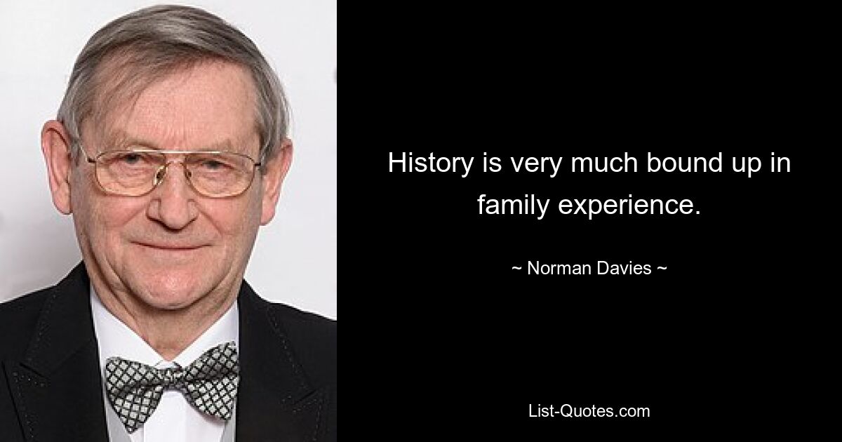 History is very much bound up in family experience. — © Norman Davies