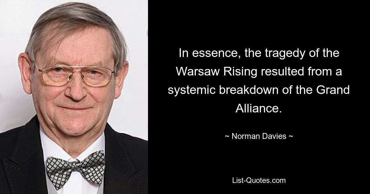 In essence, the tragedy of the Warsaw Rising resulted from a systemic breakdown of the Grand Alliance. — © Norman Davies