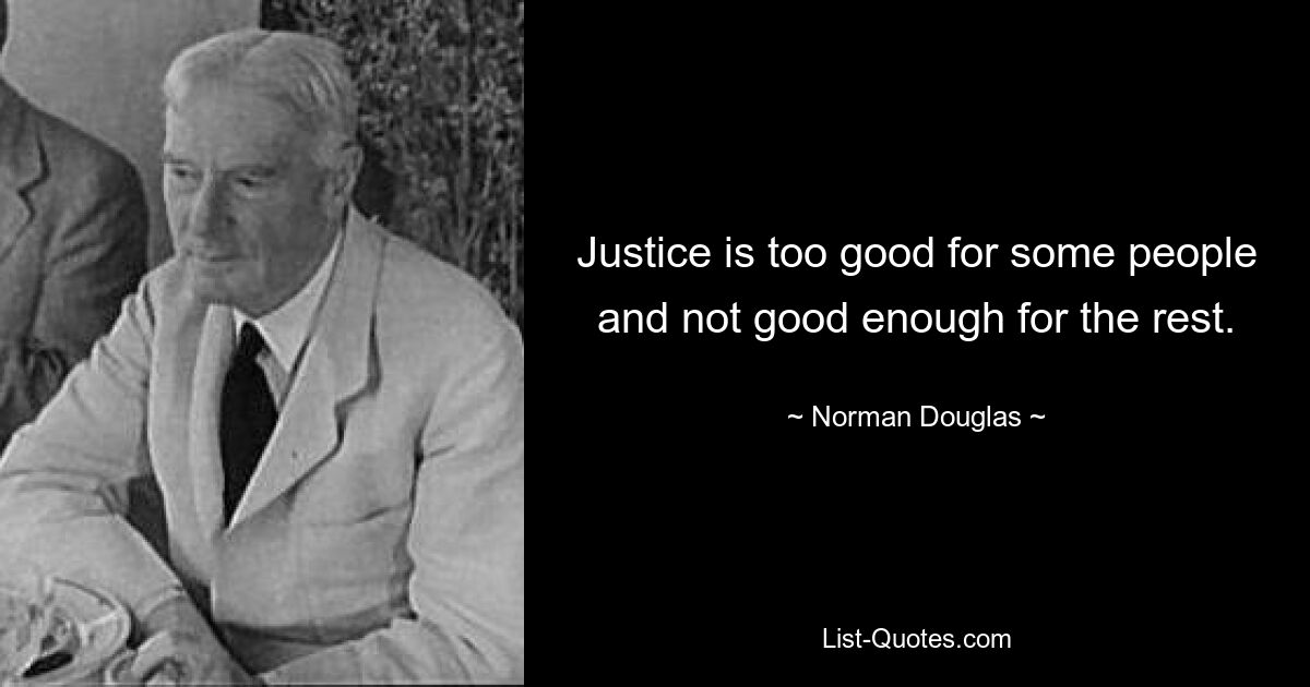 Justice is too good for some people and not good enough for the rest. — © Norman Douglas