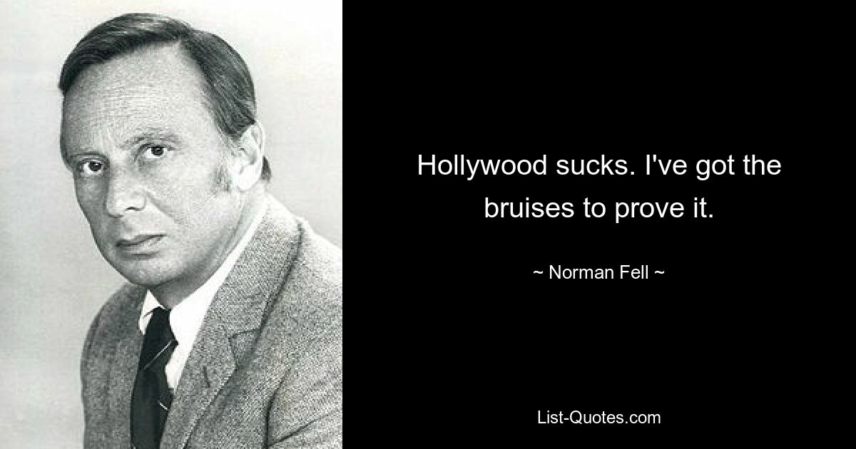 Hollywood sucks. I've got the bruises to prove it. — © Norman Fell