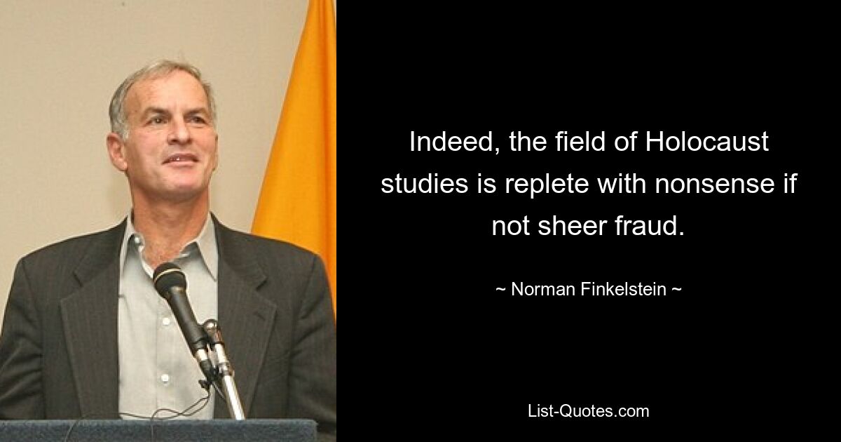 Indeed, the field of Holocaust studies is replete with nonsense if not sheer fraud. — © Norman Finkelstein